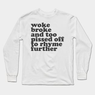 Woke, Broke, and Too Pissed Off to Rhyme Further Long Sleeve T-Shirt